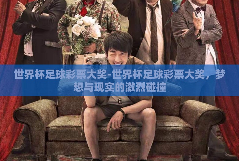 世界杯足球彩票大奖-世界杯足球彩票大奖，梦想与现实的激烈碰撞