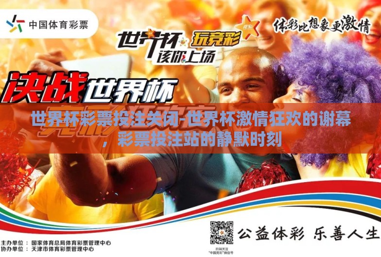 世界杯彩票投注关闭-世界杯激情狂欢的谢幕,彩票投注站的静默时刻 世界杯彩票投注关闭-世界杯激情狂欢的谢幕,彩票投注站的静默时刻