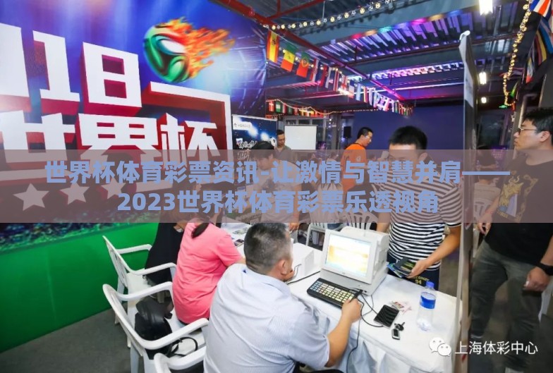 世界杯体育彩票资讯-让激情与智慧并肩——2023世界杯体育彩票乐透视角