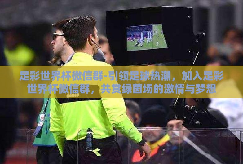 足彩世界杯微信群-引领足球热潮，加入足彩世界杯微信群，共赏绿茵场的激情与梦想