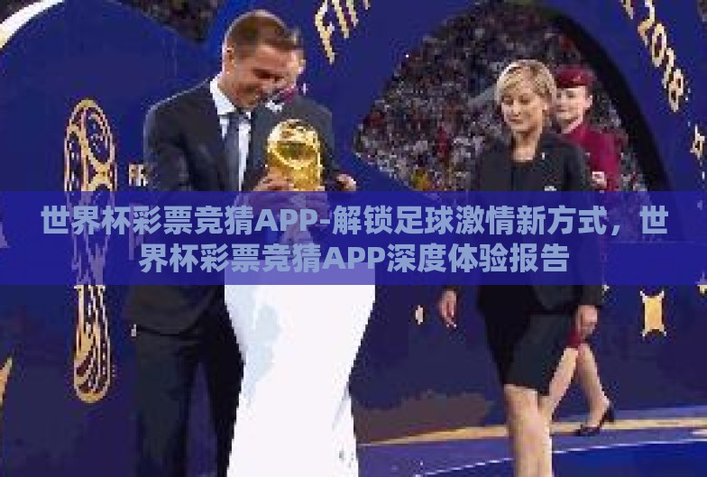 世界杯彩票竞猜APP-解锁足球激情新方式,世界杯彩票竞猜APP深度体验报告 世界杯彩票竞猜APP-解锁足球激情新方式,世界杯彩票竞猜APP深度体验报告