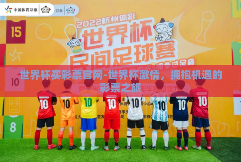 世界杯买彩票官网-世界杯激情,拥抱机遇的彩票之旅 世界杯买彩票官网-世界杯激情,拥抱机遇的彩票之旅