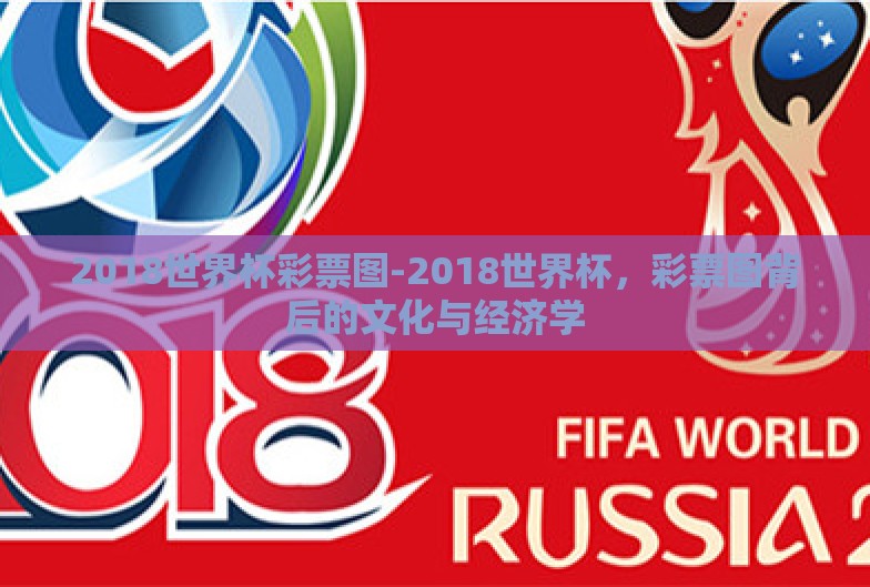 2018世界杯彩票图-2018世界杯，彩票图背后的文化与经济学