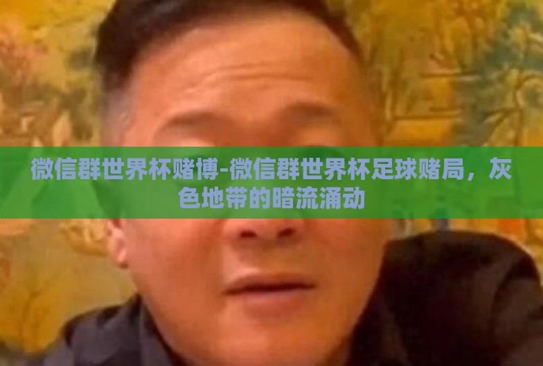 微信群世界杯赌博-微信群世界杯足球赌局,灰色地带的暗流涌动 微信群世界杯赌博-微信群世界杯足球赌局,灰色地带的暗流涌动