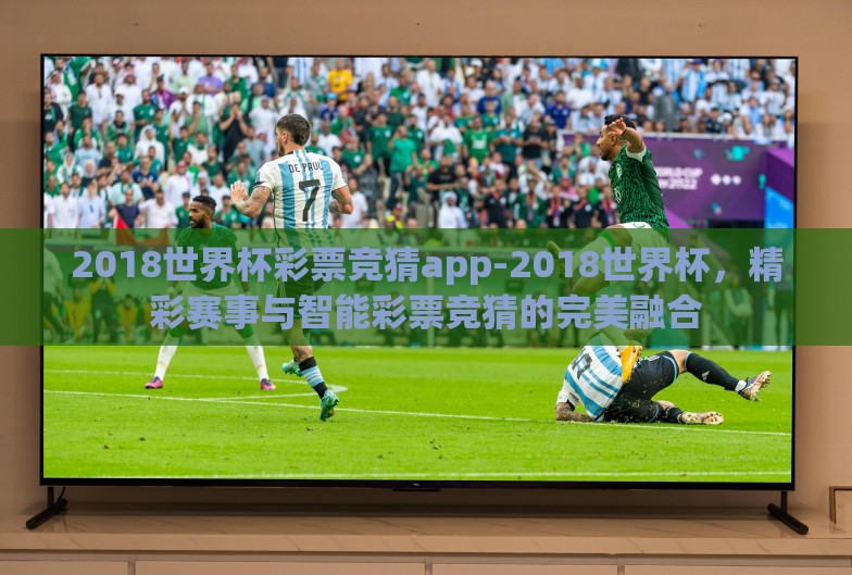 2018世界杯彩票竞猜app-2018世界杯,精彩赛事与智能彩票竞猜的完美融合 2018世界杯彩票竞猜app-2018世界杯,精彩赛事与智能彩票竞猜的完美融合