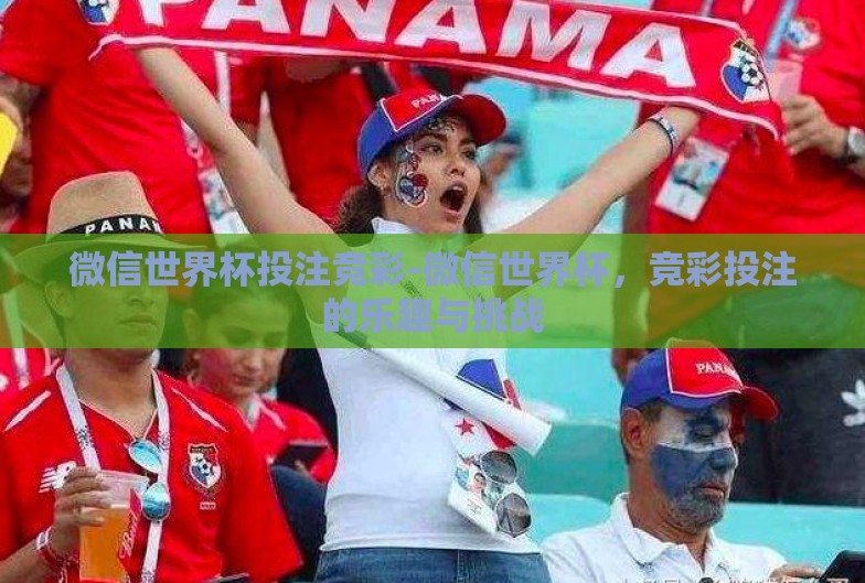微信世界杯投注竞彩-微信世界杯,竞彩投注的乐趣与挑战 微信世界杯投注竞彩-微信世界杯,竞彩投注的乐趣与挑战