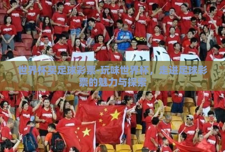 世界杯买足球彩票-玩味世界杯,走进足球彩票的魅力与探索 世界杯买足球彩票-玩味世界杯,走进足球彩票的魅力与探索