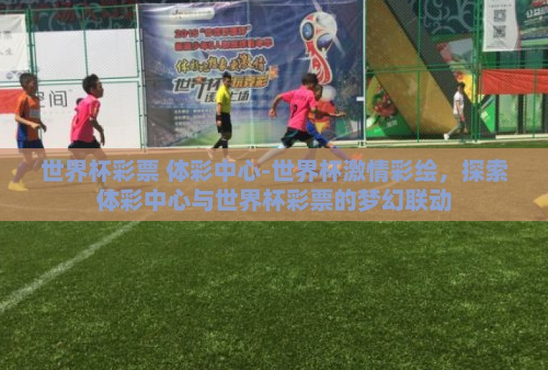 世界杯彩票 体彩中心-世界杯激情彩绘,探索体彩中心与世界杯彩票的梦幻联动 世界杯彩票 体彩中心-世界杯激情彩绘,探索体彩中心与世界杯彩票的梦幻联动
