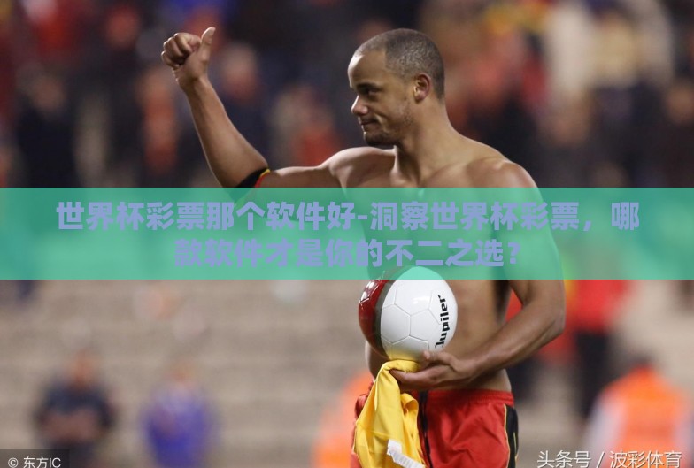 世界杯彩票那个软件好-洞察世界杯彩票,哪款软件才是你的不二之选? 世界杯彩票那个软件好-洞察世界杯彩票,哪款软件才是你的不二之选?