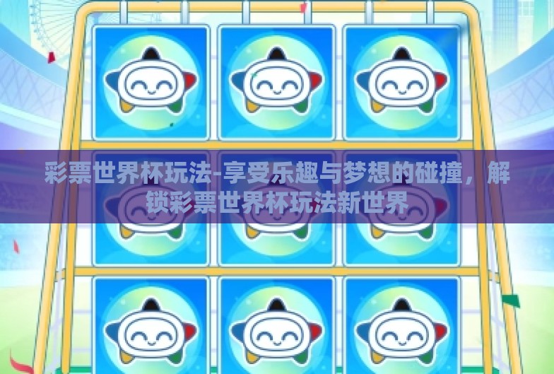 彩票世界杯玩法-享受乐趣与梦想的碰撞，解锁彩票世界杯玩法新世界
