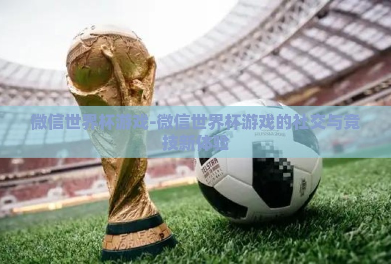 微信世界杯游戏-微信世界杯游戏的社交与竞技新体验