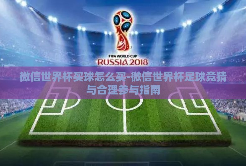 微信世界杯买球怎么买-微信世界杯足球竞猜与合理参与指南 微信世界杯买球怎么买-微信世界杯足球竞猜与合理参与指南