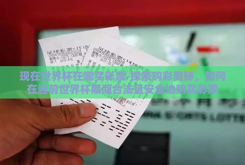 现在世界杯在哪买彩票-探索购彩奥秘,如何在当前世界杯期间合法且安全地购买彩票 现在世界杯在哪买彩票-探索购彩奥秘,如何在当前世界杯期间合法且安全地购买彩票