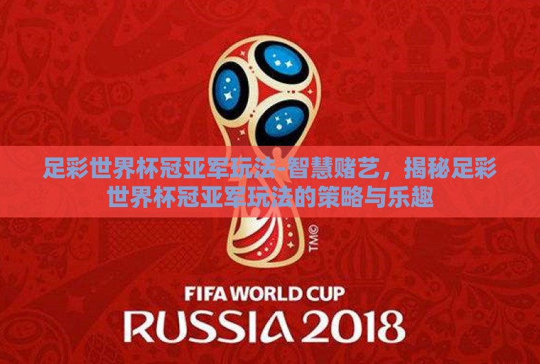 足彩世界杯冠亚军玩法-智慧赌艺,揭秘足彩世界杯冠亚军玩法的策略与乐趣 足彩世界杯冠亚军玩法-智慧赌艺,揭秘足彩世界杯冠亚军玩法的策略与乐趣
