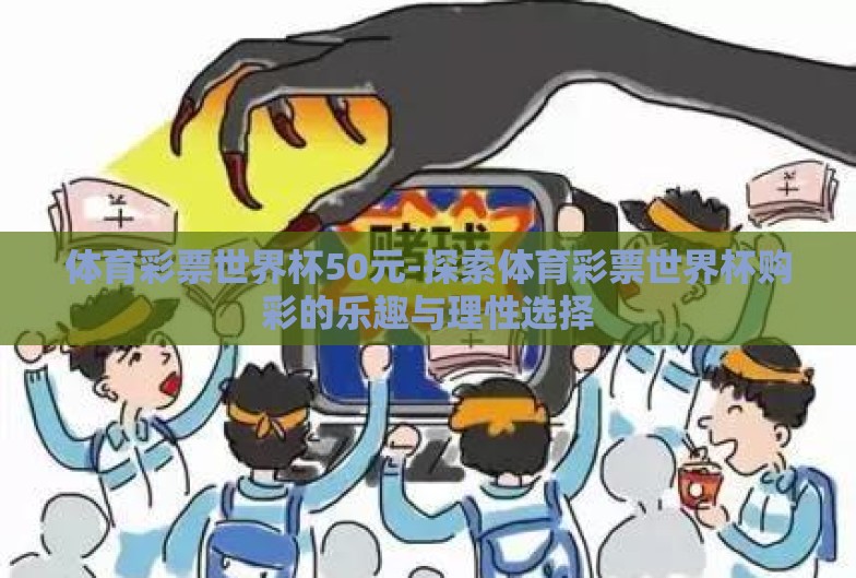 体育彩票世界杯50元-探索体育彩票世界杯购彩的乐趣与理性选择 体育彩票世界杯50元-探索体育彩票世界杯购彩的乐趣与理性选择