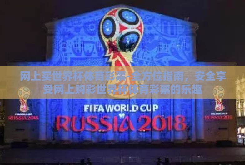 网上买世界杯体育彩票-全方位指南,安全享受网上购彩世界杯体育彩票的乐趣 网上买世界杯体育彩票-全方位指南,安全享受网上购彩世界杯体育彩票的乐趣