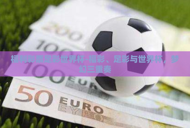 福利彩票足彩世界杯-福彩、足彩与世界杯,梦幻三重奏 福利彩票足彩世界杯-福彩、足彩与世界杯,梦幻三重奏
