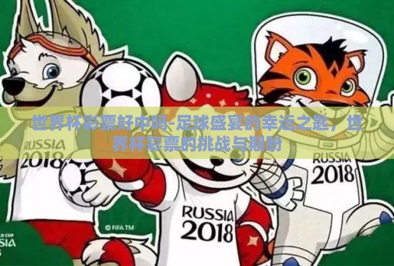 世界杯彩票好中吗-足球盛宴的幸运之匙，世界杯彩票的挑战与期盼