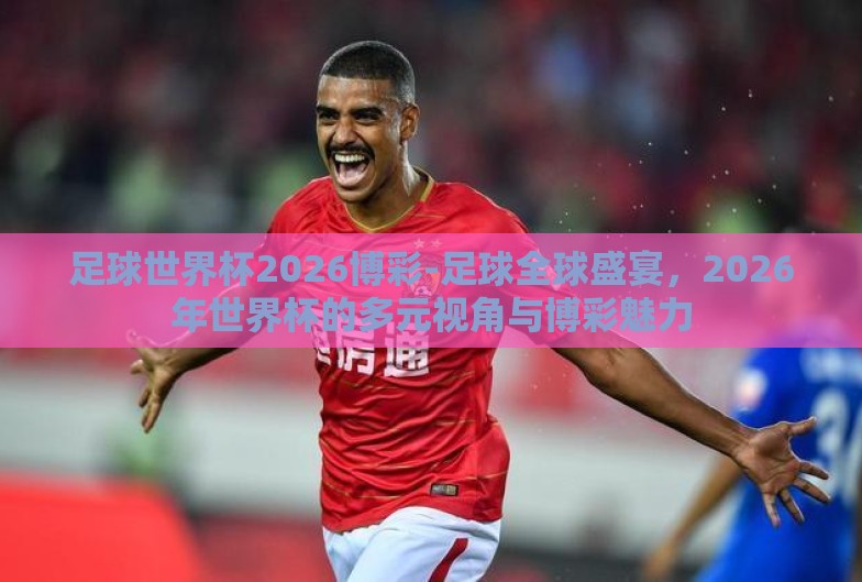 足球世界杯2026博彩-足球全球盛宴，2026年世界杯的多元视角与博彩魅力