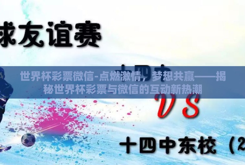 世界杯彩票微信-点燃激情,梦想共赢——揭秘世界杯彩票与微信的互动新热潮 世界杯彩票微信-点燃激情,梦想共赢——揭秘世界杯彩票与微信的互动新热潮