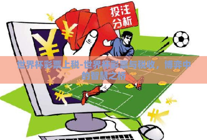 世界杯彩票上税-世界杯彩票与税收,博弈中的智慧之桥 世界杯彩票上税-世界杯彩票与税收,博弈中的智慧之桥