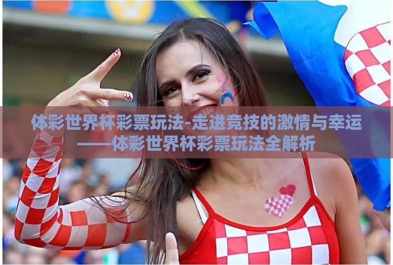 体彩世界杯彩票玩法-走进竞技的激情与幸运——体彩世界杯彩票玩法全解析