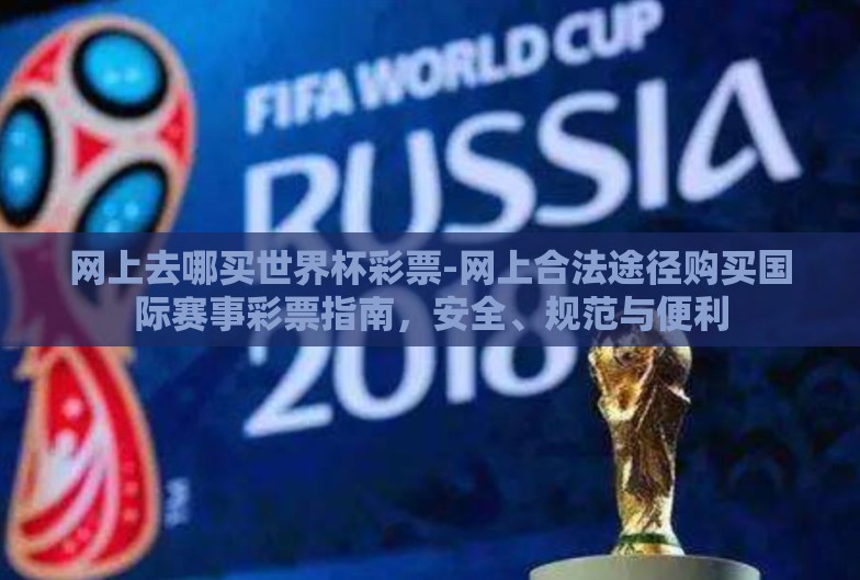 网上去哪买世界杯彩票-网上合法途径购买国际赛事彩票指南,安全、规范与便利 网上去哪买世界杯彩票-网上合法途径购买国际赛事彩票指南,安全、规范与便利
