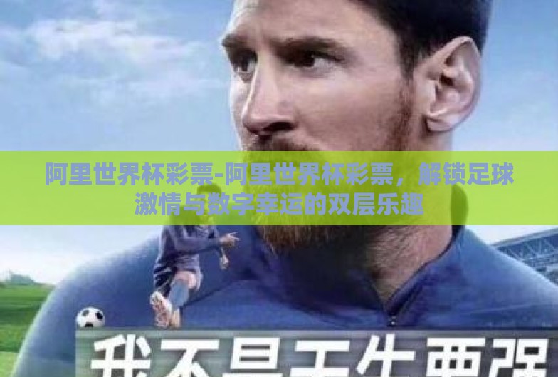 阿里世界杯彩票-阿里世界杯彩票,解锁足球激情与数字幸运的双层乐趣 阿里世界杯彩票-阿里世界杯彩票,解锁足球激情与数字幸运的双层乐趣