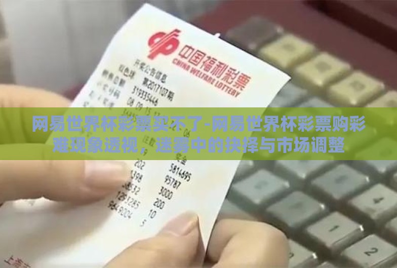 网易世界杯彩票买不了-网易世界杯彩票购彩难现象透视,迷雾中的抉择与市场调整 网易世界杯彩票买不了-网易世界杯彩票购彩难现象透视,迷雾中的抉择与市场调整