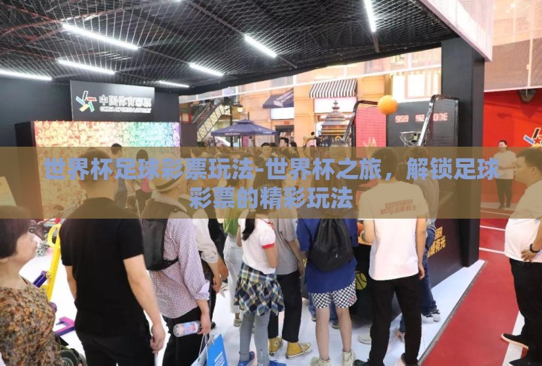 世界杯足球彩票玩法-世界杯之旅,解锁足球彩票的精彩玩法 世界杯足球彩票玩法-世界杯之旅,解锁足球彩票的精彩玩法
