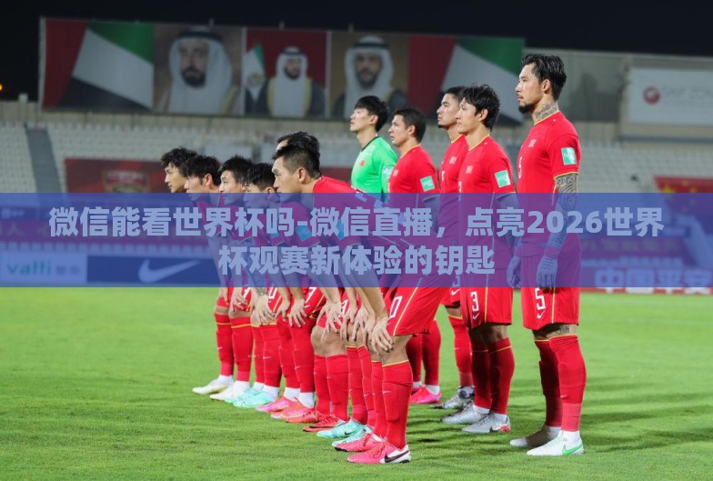 微信能看世界杯吗-微信直播,点亮2026世界杯观赛新体验的钥匙 微信能看世界杯吗-微信直播,点亮2026世界杯观赛新体验的钥匙