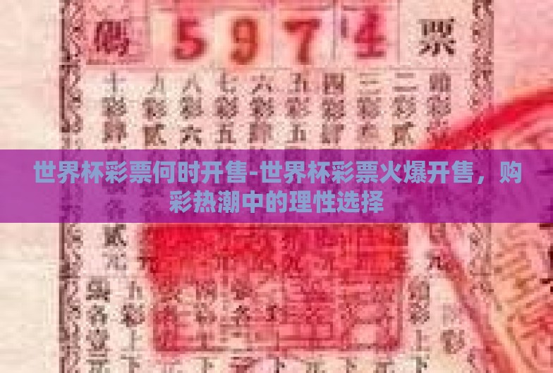 世界杯彩票何时开售-世界杯彩票火爆开售,购彩热潮中的理性选择 世界杯彩票何时开售-世界杯彩票火爆开售,购彩热潮中的理性选择