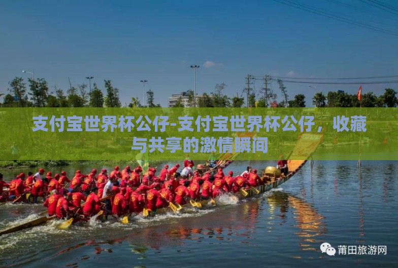 支付宝世界杯公仔-支付宝世界杯公仔,收藏与共享的激情瞬间 支付宝世界杯公仔-支付宝世界杯公仔,收藏与共享的激情瞬间
