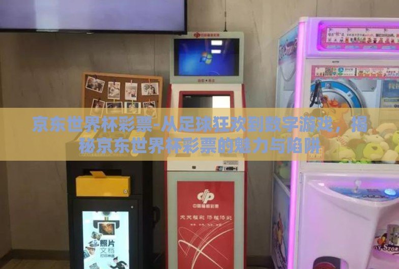 京东世界杯彩票-从足球狂欢到数字游戏，揭秘京东世界杯彩票的魅力与陷阱
