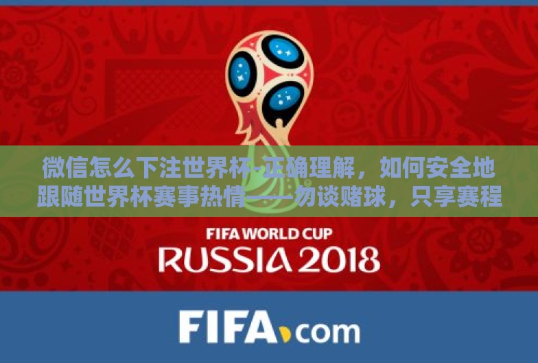 微信怎么下注世界杯-正确理解,如何安全地跟随世界杯赛事热情——勿谈赌球,只享赛程 微信怎么下注世界杯-正确理解,如何安全地跟随世界杯赛事热情——勿谈赌球,只享赛程