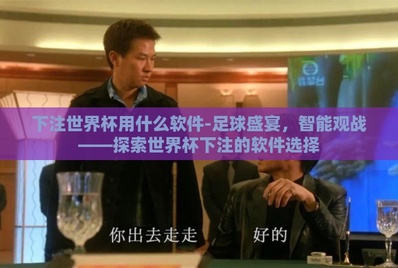 下注世界杯用什么软件-足球盛宴,智能观战——探索世界杯下注的软件选择 下注世界杯用什么软件-足球盛宴,智能观战——探索世界杯下注的软件选择