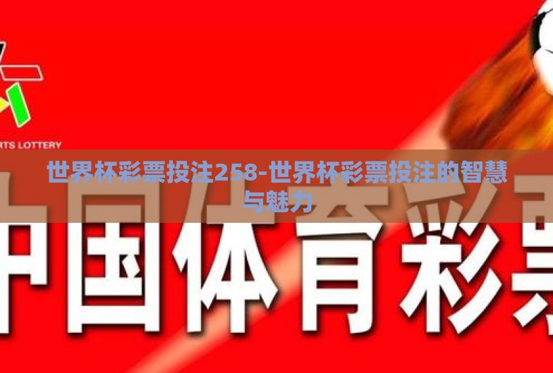 世界杯彩票投注258-世界杯彩票投注的智慧与魅力 世界杯彩票投注258-世界杯彩票投注的智慧与魅力