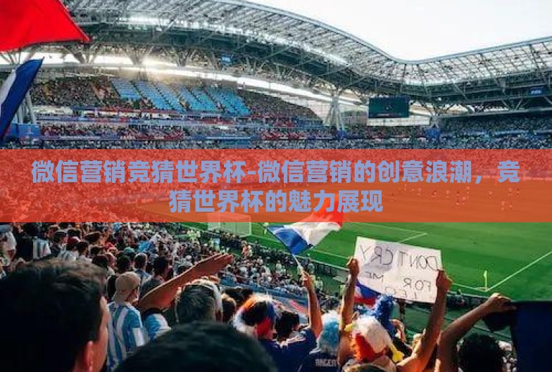 微信营销竞猜世界杯-微信营销的创意浪潮,竞猜世界杯的魅力展现 微信营销竞猜世界杯-微信营销的创意浪潮,竞猜世界杯的魅力展现