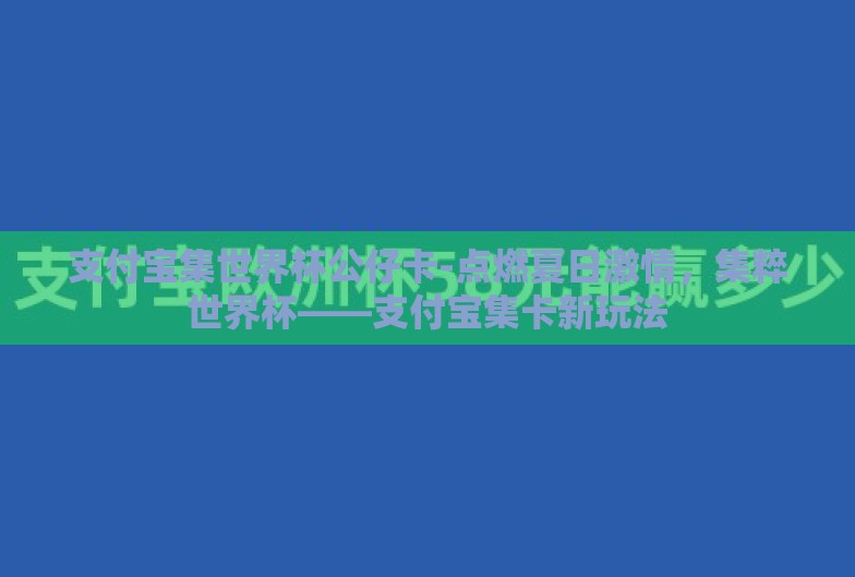 支付宝集世界杯公仔卡-点燃夏日激情,集粹世界杯——支付宝集卡新玩法 支付宝集世界杯公仔卡-点燃夏日激情,集粹世界杯——支付宝集卡新玩法