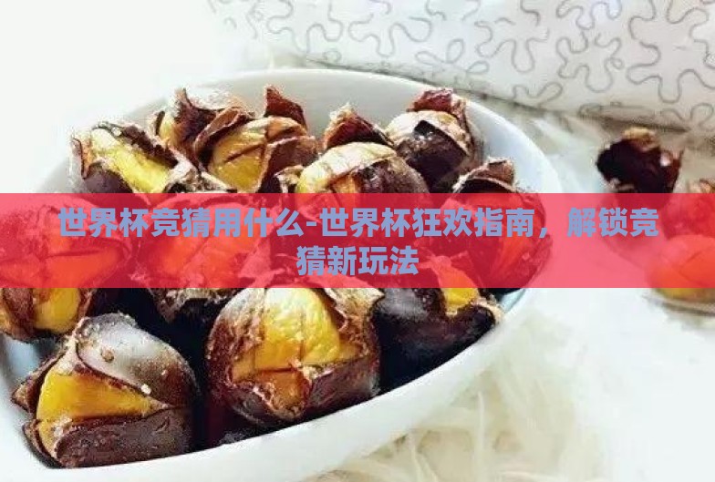 世界杯竞猜用什么-世界杯狂欢指南,解锁竞猜新玩法 世界杯竞猜用什么-世界杯狂欢指南,解锁竞猜新玩法