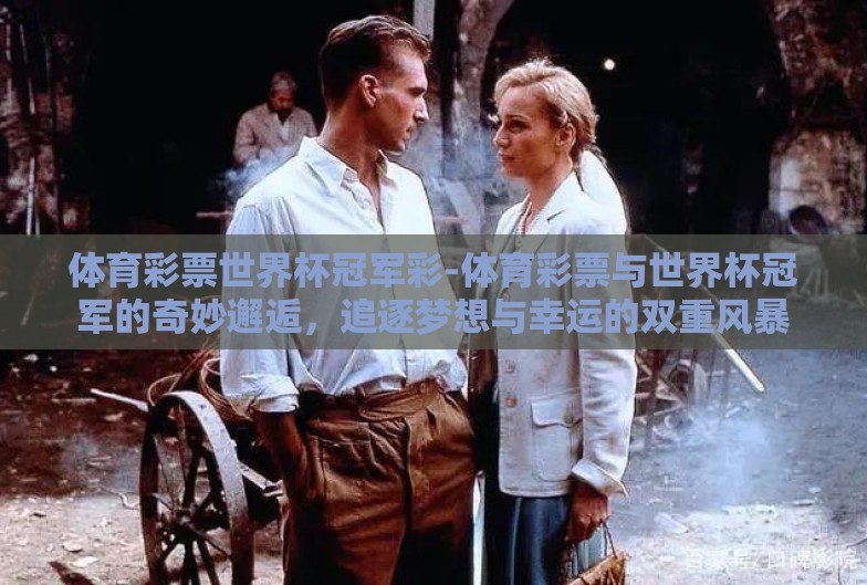 体育彩票世界杯冠军彩-体育彩票与世界杯冠军的奇妙邂逅,追逐梦想与幸运的双重风暴 体育彩票世界杯冠军彩-体育彩票与世界杯冠军的奇妙邂逅,追逐梦想与幸运的双重风暴