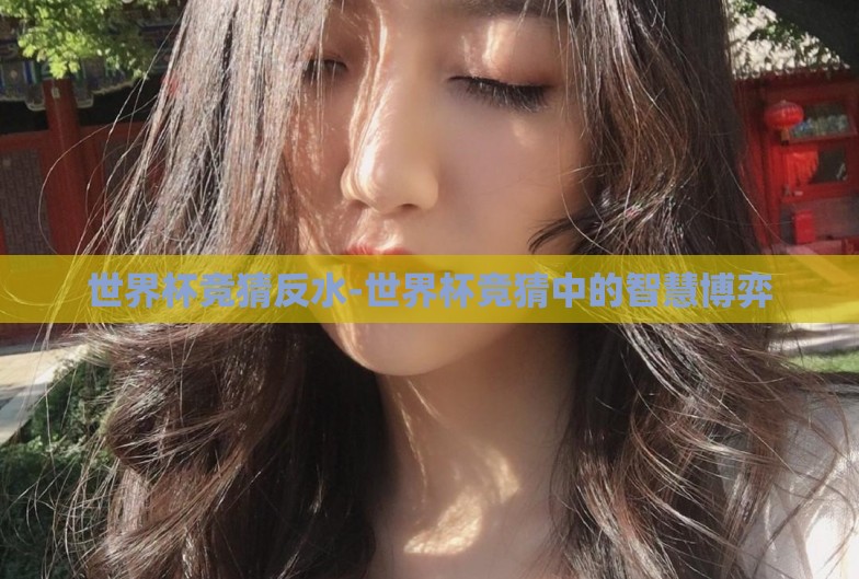 世界杯竞猜反水-世界杯竞猜中的智慧博弈
