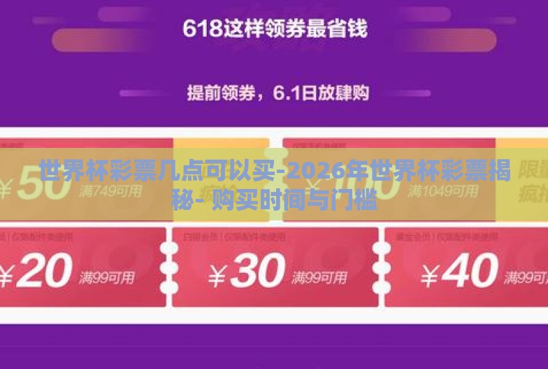 世界杯彩票几点可以买-2026年世界杯彩票揭秘- 购买时间与门槛