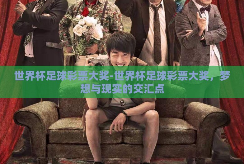 世界杯足球彩票大奖-世界杯足球彩票大奖,梦想与现实的交汇点 世界杯足球彩票大奖-世界杯足球彩票大奖,梦想与现实的交汇点