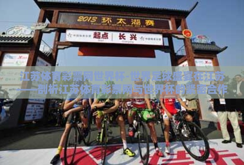 江苏体育彩票网世界杯-世界足球盛宴在江苏——剖析江苏体育彩票网与世界杯的紧密合作 江苏体育彩票网世界杯-世界足球盛宴在江苏——剖析江苏体育彩票网与世界杯的紧密合作