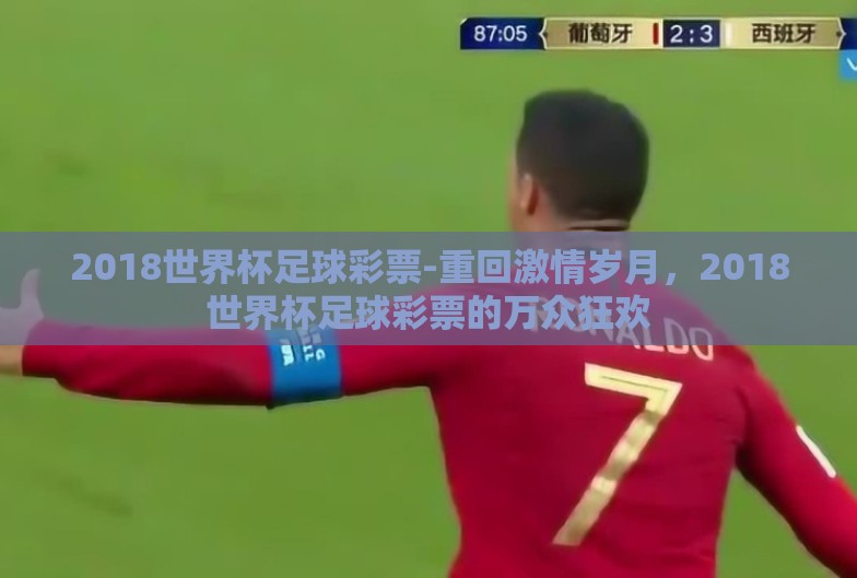 2018世界杯足球彩票-重回激情岁月,2018世界杯足球彩票的万众狂欢 2018世界杯足球彩票-重回激情岁月,2018世界杯足球彩票的万众狂欢