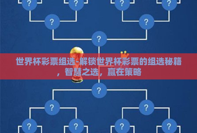 世界杯彩票组选-解锁世界杯彩票的组选秘籍，智慧之选，赢在策略