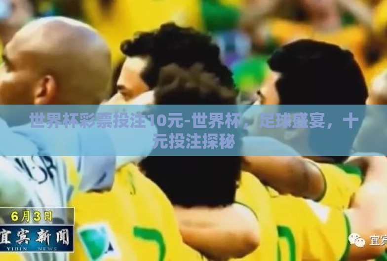 世界杯彩票投注10元-世界杯,足球盛宴,十元投注探秘 世界杯彩票投注10元-世界杯,足球盛宴,十元投注探秘
