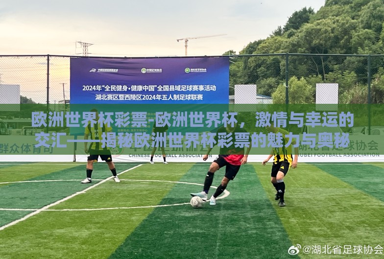 欧洲世界杯彩票-欧洲世界杯,激情与幸运的交汇——揭秘欧洲世界杯彩票的魅力与奥秘 欧洲世界杯彩票-欧洲世界杯,激情与幸运的交汇——揭秘欧洲世界杯彩票的魅力与奥秘