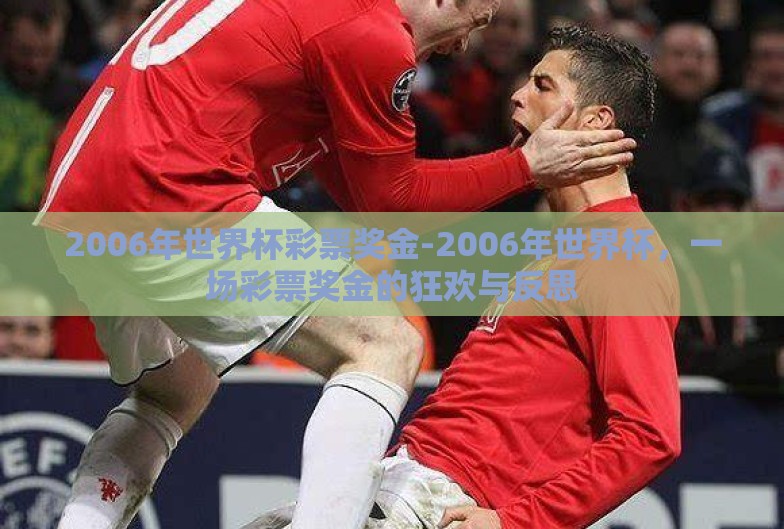 2006年世界杯彩票奖金-2006年世界杯,一场彩票奖金的狂欢与反思 2006年世界杯彩票奖金-2006年世界杯,一场彩票奖金的狂欢与反思